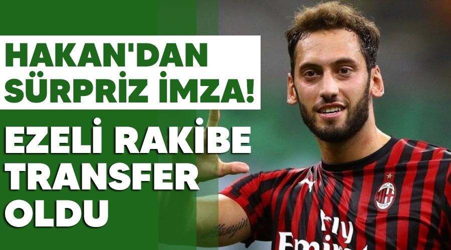 Hakan'dan srpriz imza! Ezeli rakibe transfer oldu