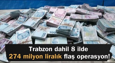 Trabzon dahil 8 ilde 274 milyon liralk fla operasyon!
