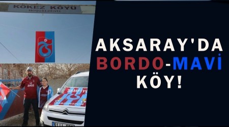 Aksaray'da bordo-mavi k�y! Trabzonspor sevgisi y�llard�r s�r�yor
