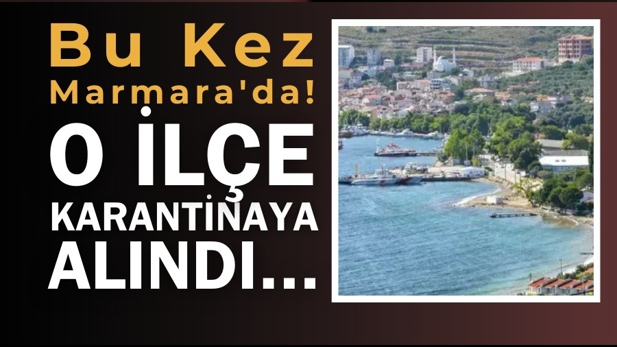 Bu Kez Marmara'da! O İlçe Karantinaya Alındı...