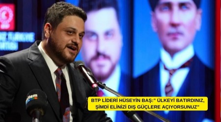 BTP Lideri Hseyin Ba: "lkeyi Batrdnz, imdi Elinizi D Glere Ayorsunuz"