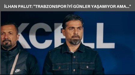 lhan Palut Ma Sonu Konutu: "Trabzonspor yi Gnler Yaamyor Ama..."