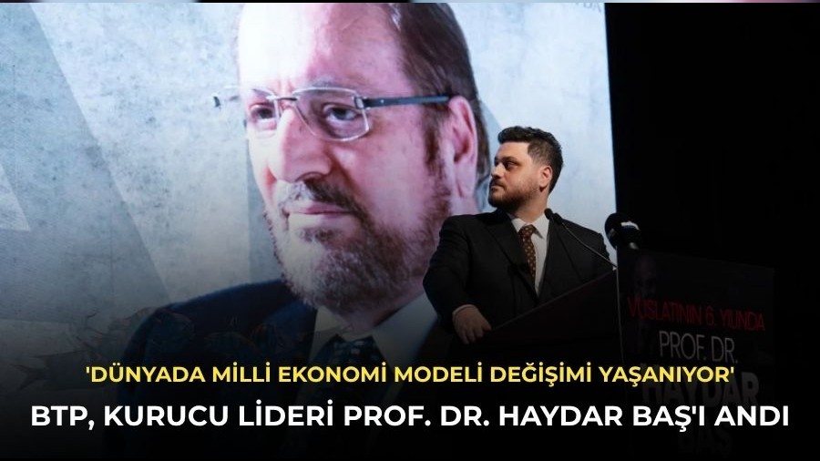 BTP, Kurucu Lideri Prof. Dr. Haydar Ba�'� and�: 'D�nyada Milli Ekonomi Modeli de�i�imi ya�an�yor'