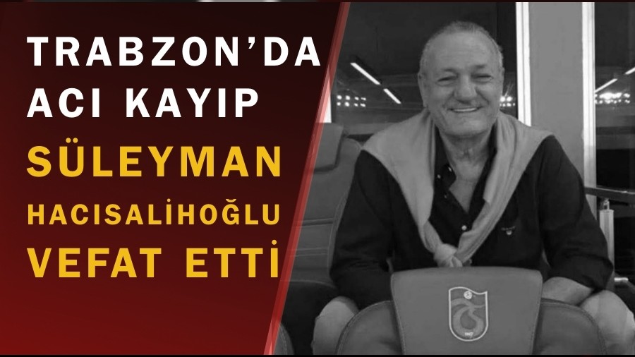 Trabzon�da Ac� Kay�p: S�leyman Hac�saliho�lu Vefat Etti