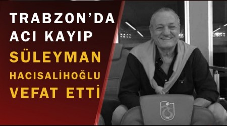 Trabzon�da Ac� Kay�p: S�leyman Hac�saliho�lu Vefat Etti