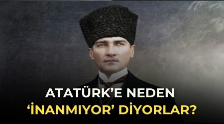 Atat�rk�e neden �inanm�yor� diyorlar?