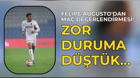 Felipe Augusto'dan Ma� De�erlendirmesi! Zor duruma d��t�k...