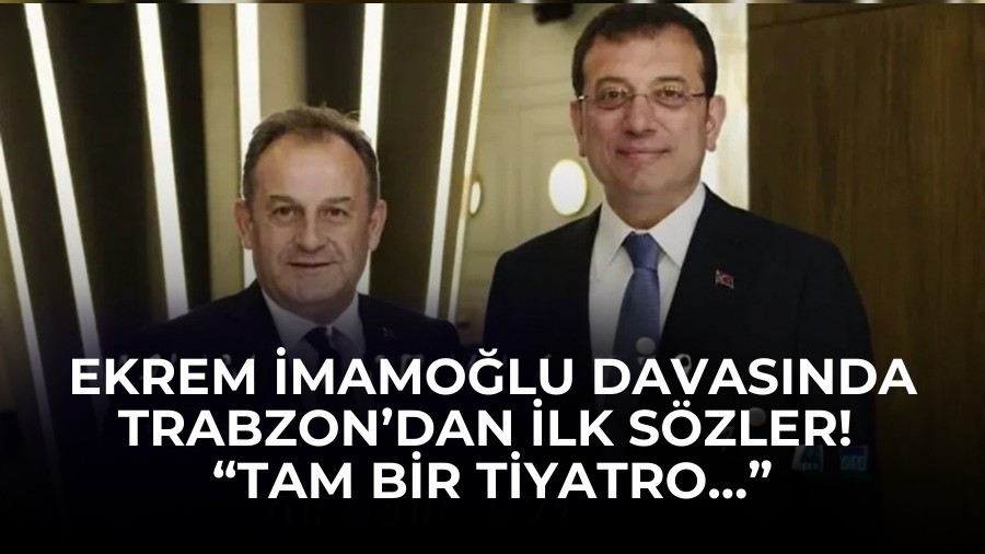 Ekrem �mamo�lu davas�nda Trabzon�dan ilk s�zler! �Tam bir tiyatro��