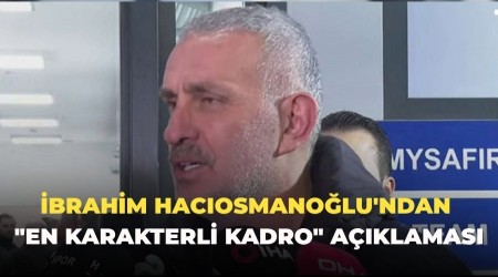 İbrahim Hacıosmanoğlu'ndan "en karakterli kadro" açıklaması: "Geçmişteki gruplaşmaları millet unutmadı"