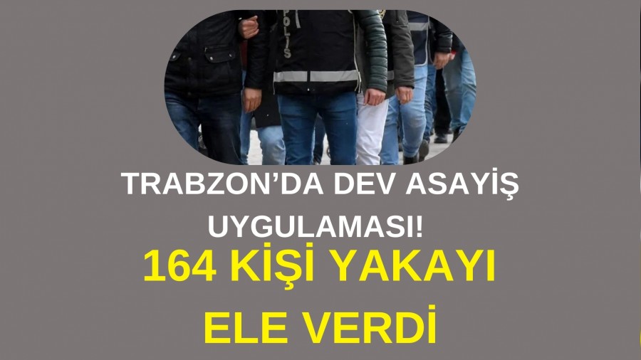 Trabzonda dev asayi uygulamas! 164 kii yakay ele verdi