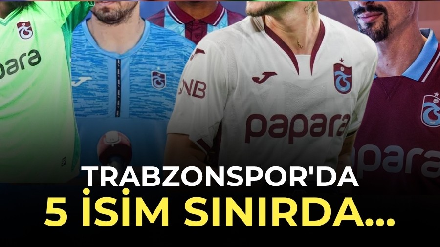 Trabzonspor'da 5 isim S�n�rda...