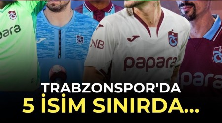 Trabzonspor'da 5 isim S�n�rda...
