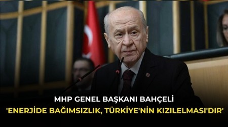 MHP Genel Ba�kan� Bah�eli: 'Enerjide ba��ms�zl�k, T�rkiye'nin K�z�lelmas�'d�r'