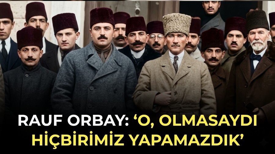 Rauf Orbay: �O, olmasayd� hi�birimiz yapamazd�k�