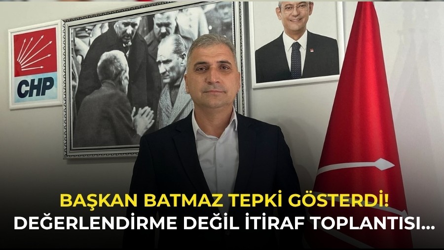 Ba�kan Batmaz tepki g�sterdi! De�erlendirme de�il itiraf toplant�s��