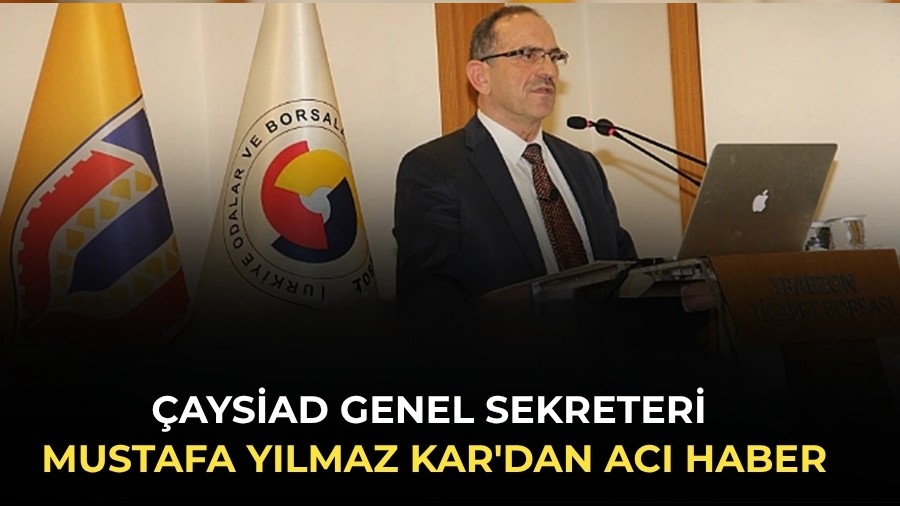 ÇAYSİAD Genel Sekreteri Mustafa Yılmaz Kar'dan acı haber