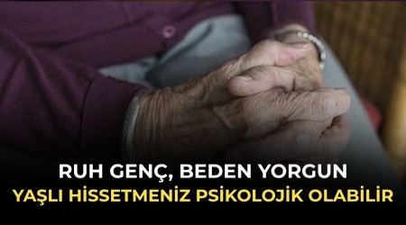 Ruh gen�, beden yorgun: Ya�l� hissetmeniz psikolojik olabilir